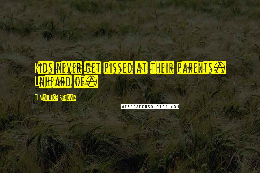 Maurice Sendak Quotes: Kids never get pissed at their parents. Unheard of.