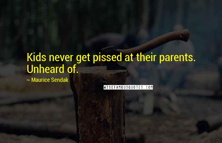 Maurice Sendak Quotes: Kids never get pissed at their parents. Unheard of.