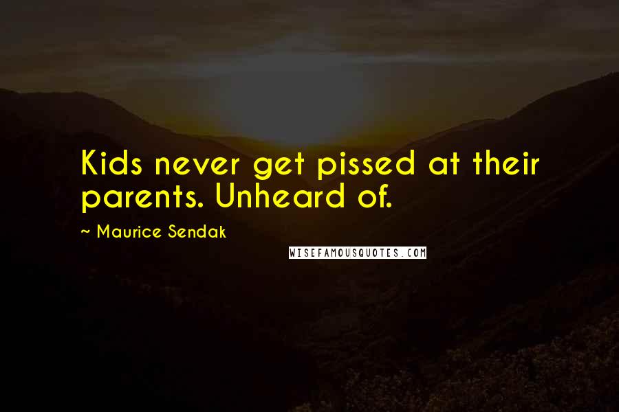 Maurice Sendak Quotes: Kids never get pissed at their parents. Unheard of.