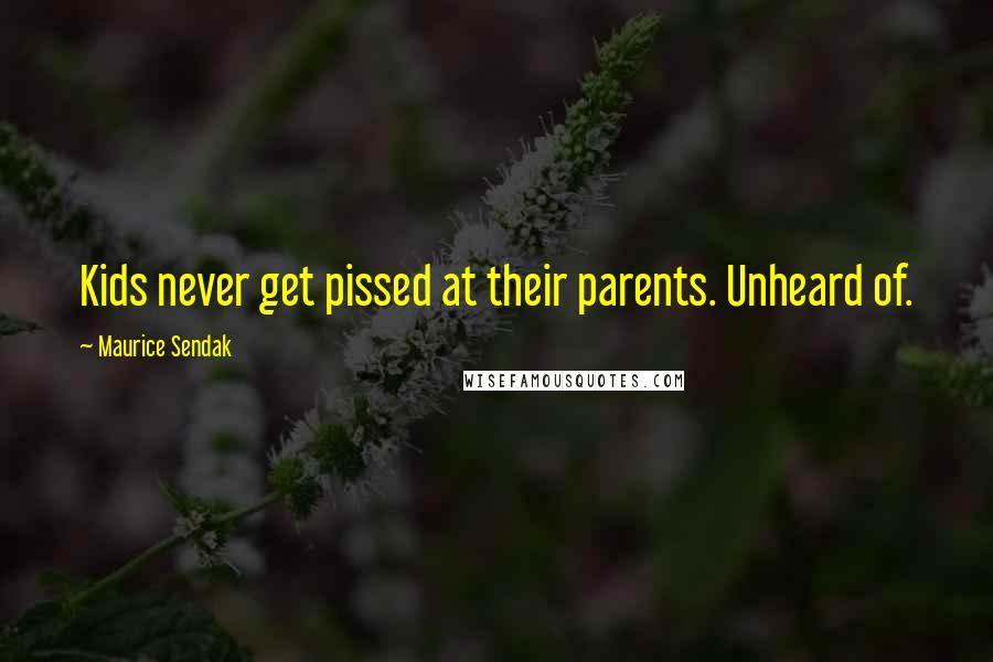 Maurice Sendak Quotes: Kids never get pissed at their parents. Unheard of.