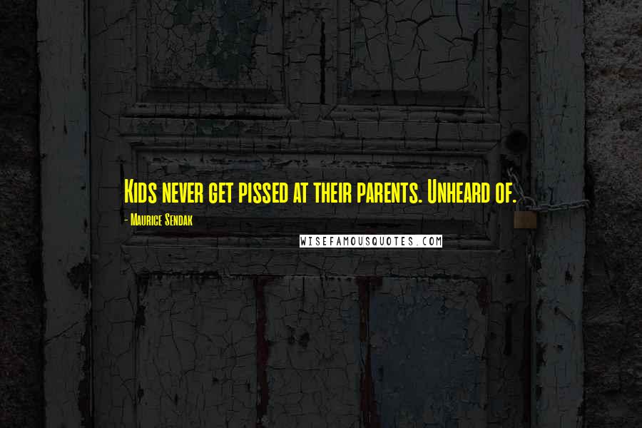 Maurice Sendak Quotes: Kids never get pissed at their parents. Unheard of.