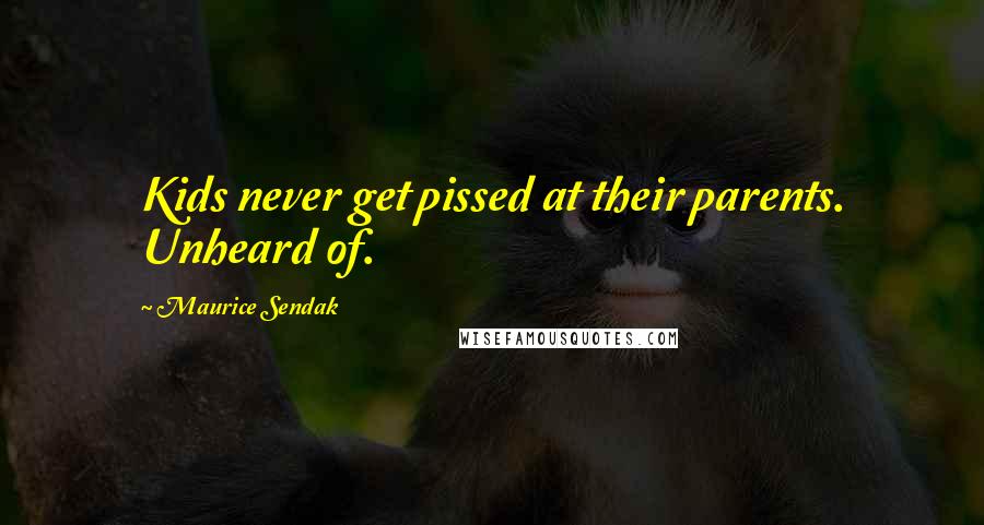 Maurice Sendak Quotes: Kids never get pissed at their parents. Unheard of.