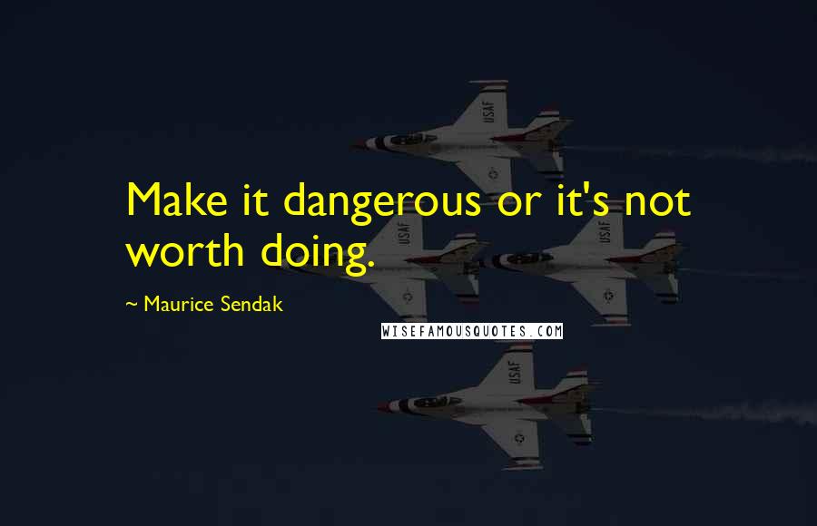 Maurice Sendak Quotes: Make it dangerous or it's not worth doing.