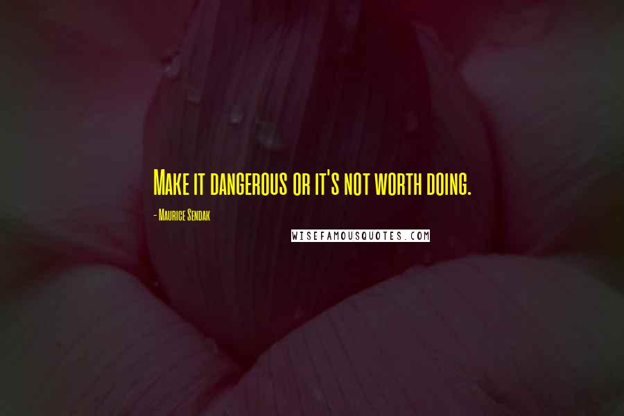 Maurice Sendak Quotes: Make it dangerous or it's not worth doing.