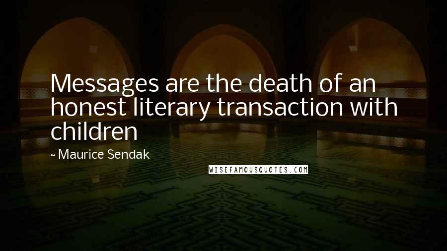 Maurice Sendak Quotes: Messages are the death of an honest literary transaction with children