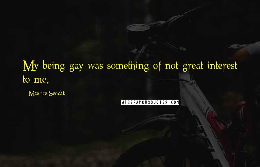 Maurice Sendak Quotes: My being gay was something of not great interest to me.