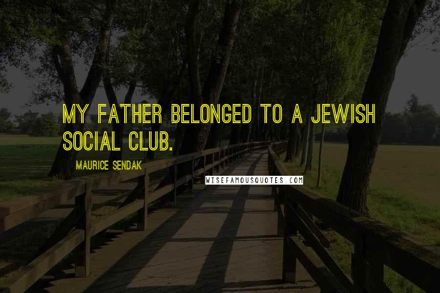 Maurice Sendak Quotes: My father belonged to a Jewish social club.