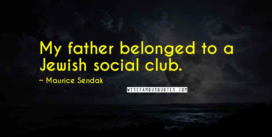 Maurice Sendak Quotes: My father belonged to a Jewish social club.