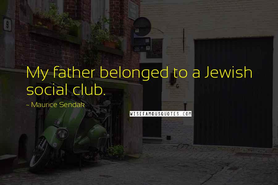 Maurice Sendak Quotes: My father belonged to a Jewish social club.