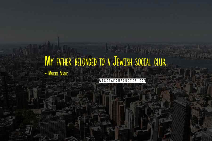 Maurice Sendak Quotes: My father belonged to a Jewish social club.