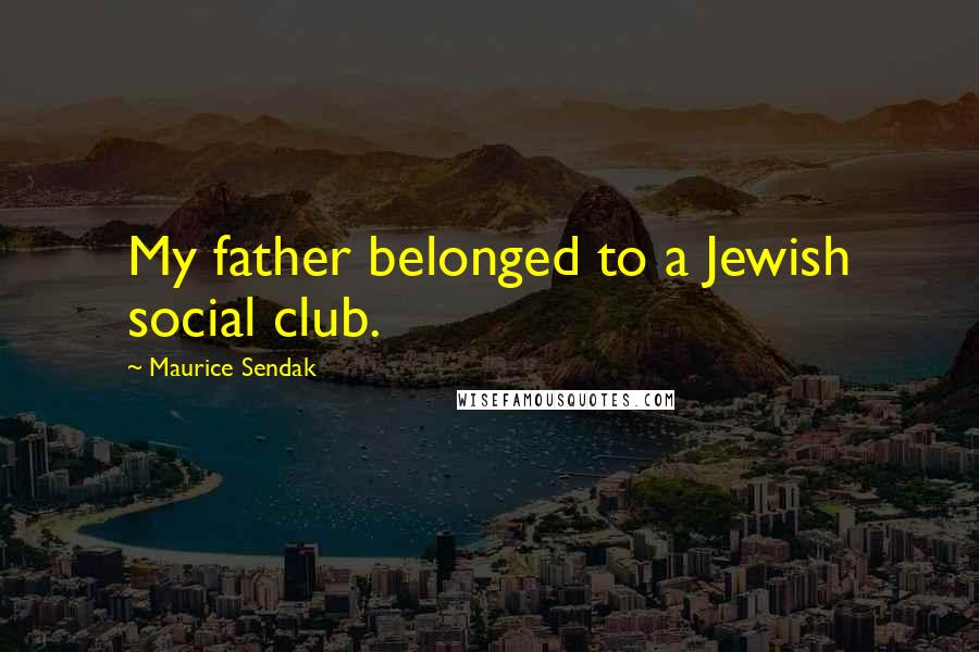 Maurice Sendak Quotes: My father belonged to a Jewish social club.