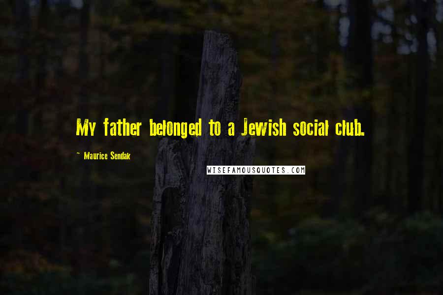 Maurice Sendak Quotes: My father belonged to a Jewish social club.