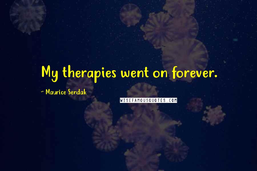 Maurice Sendak Quotes: My therapies went on forever.