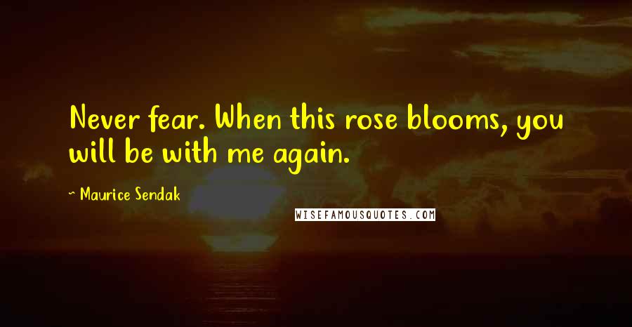 Maurice Sendak Quotes: Never fear. When this rose blooms, you will be with me again.