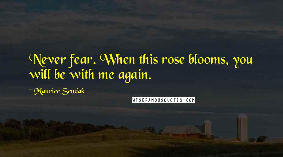 Maurice Sendak Quotes: Never fear. When this rose blooms, you will be with me again.