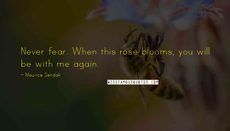 Maurice Sendak Quotes: Never fear. When this rose blooms, you will be with me again.