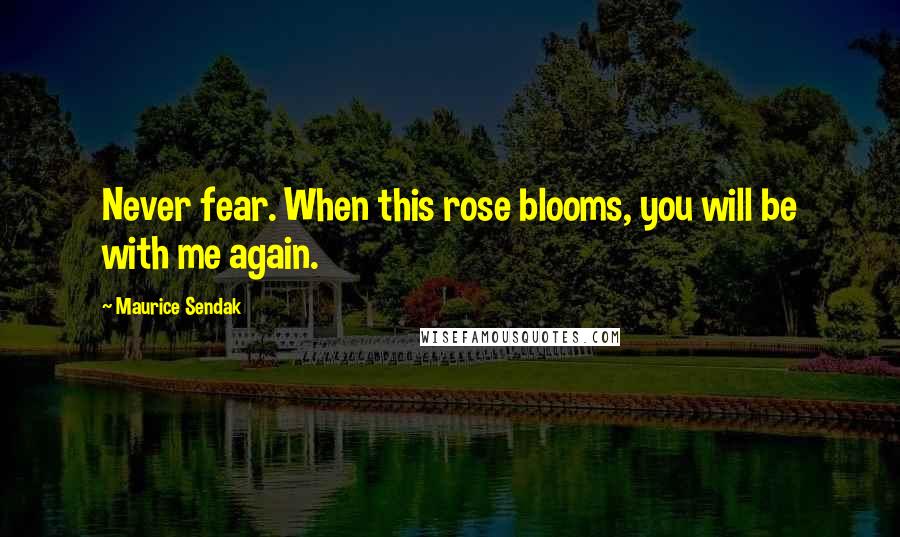 Maurice Sendak Quotes: Never fear. When this rose blooms, you will be with me again.