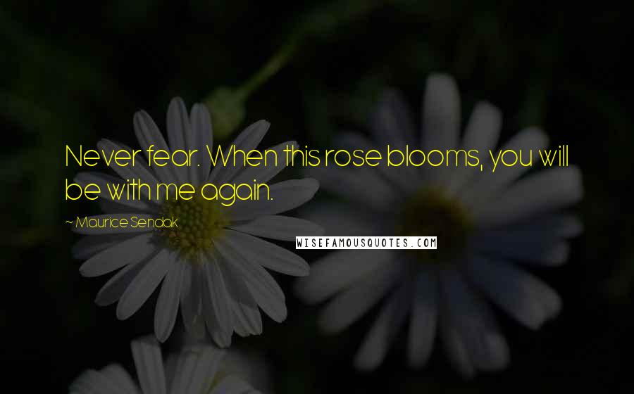Maurice Sendak Quotes: Never fear. When this rose blooms, you will be with me again.