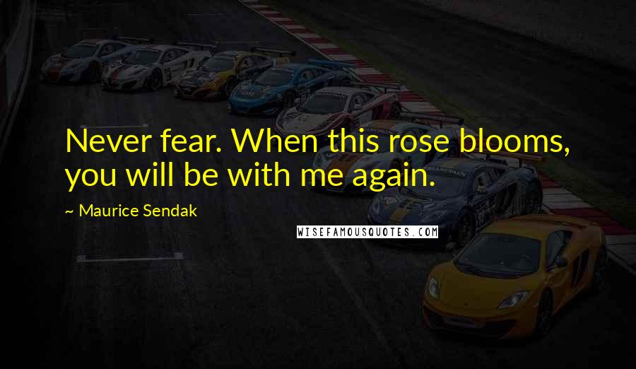 Maurice Sendak Quotes: Never fear. When this rose blooms, you will be with me again.