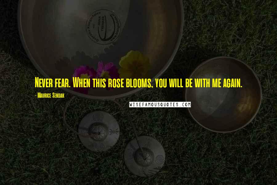 Maurice Sendak Quotes: Never fear. When this rose blooms, you will be with me again.