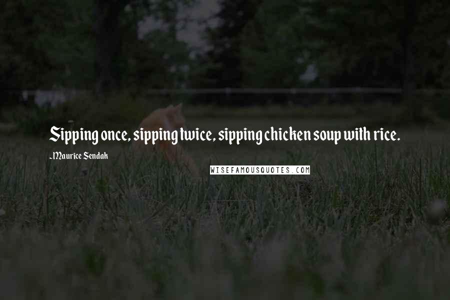 Maurice Sendak Quotes: Sipping once, sipping twice, sipping chicken soup with rice.