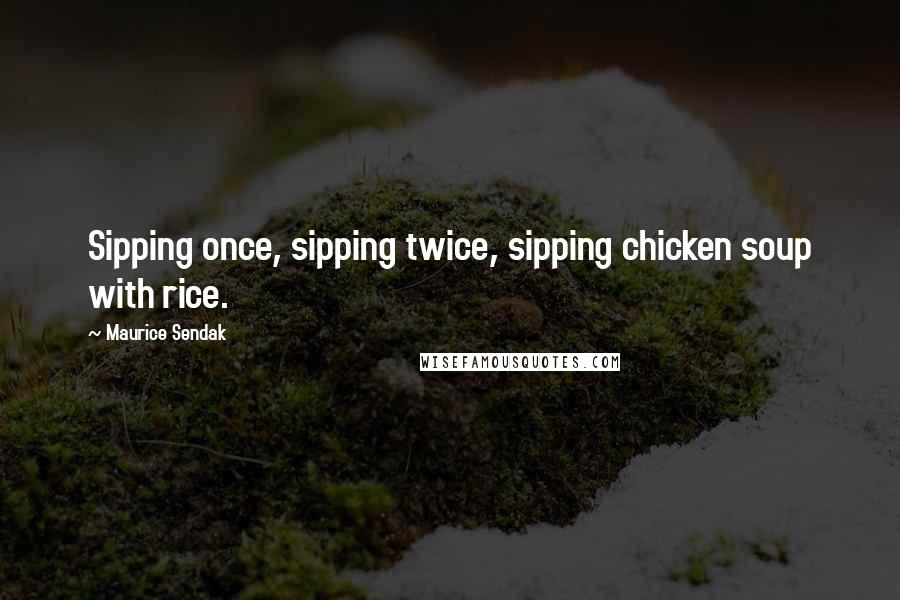 Maurice Sendak Quotes: Sipping once, sipping twice, sipping chicken soup with rice.