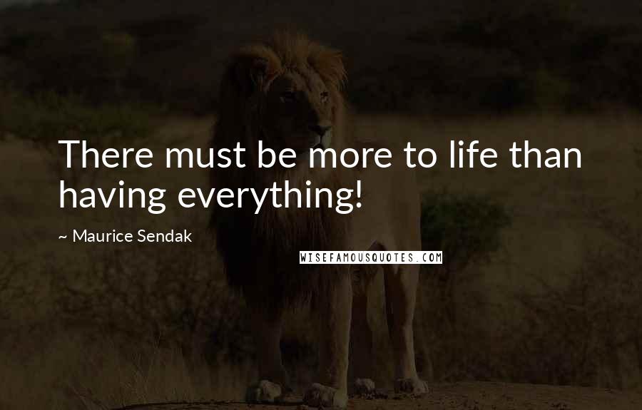 Maurice Sendak Quotes: There must be more to life than having everything!