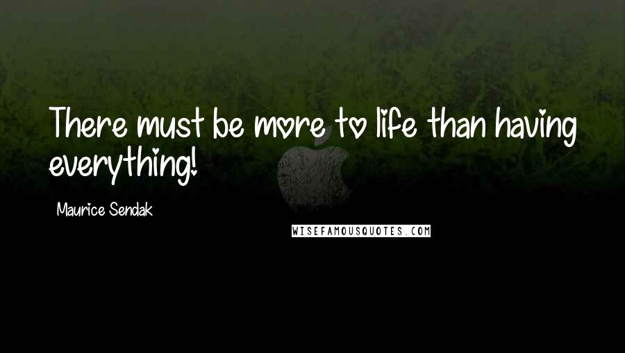 Maurice Sendak Quotes: There must be more to life than having everything!