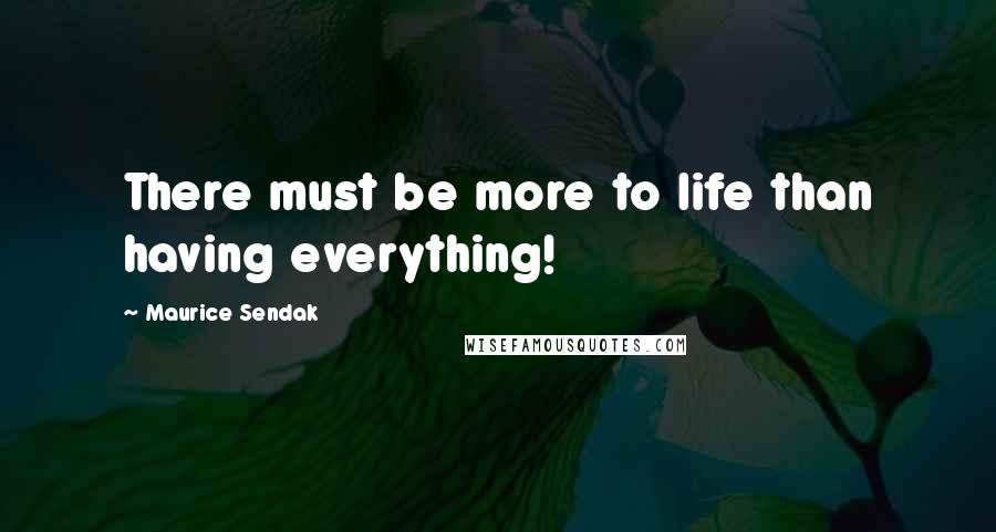 Maurice Sendak Quotes: There must be more to life than having everything!
