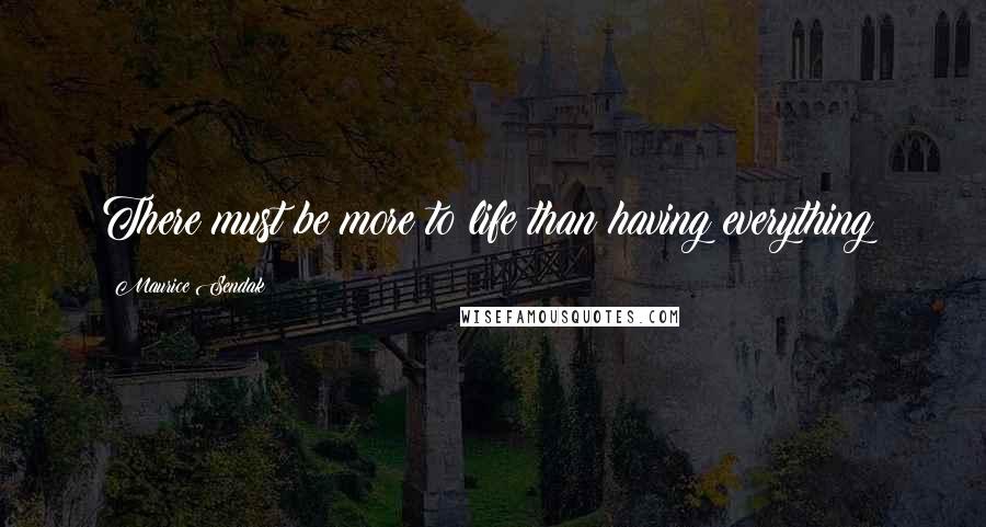 Maurice Sendak Quotes: There must be more to life than having everything!