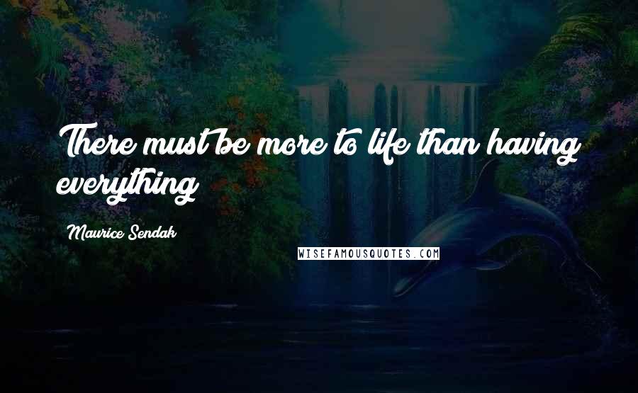 Maurice Sendak Quotes: There must be more to life than having everything!