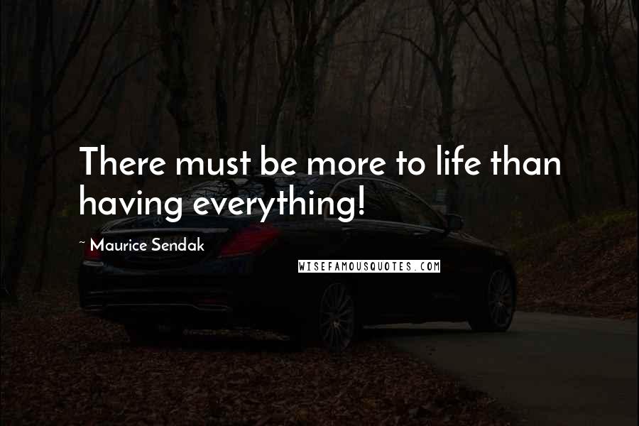 Maurice Sendak Quotes: There must be more to life than having everything!