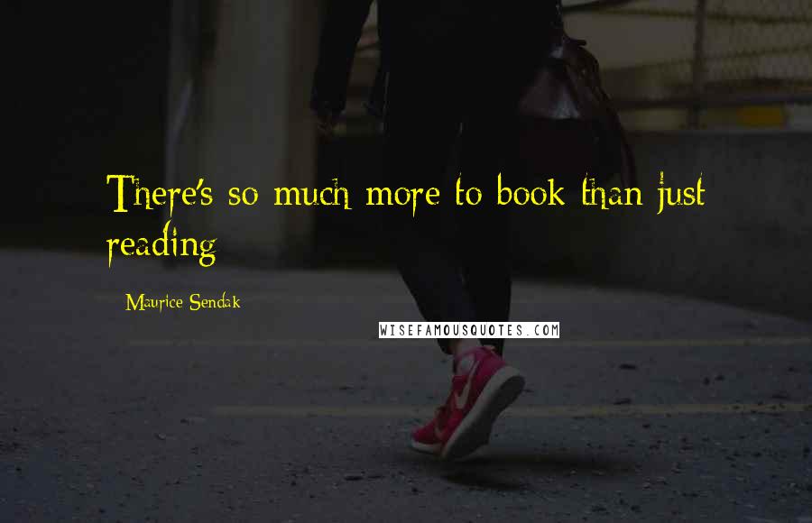 Maurice Sendak Quotes: There's so much more to book than just reading