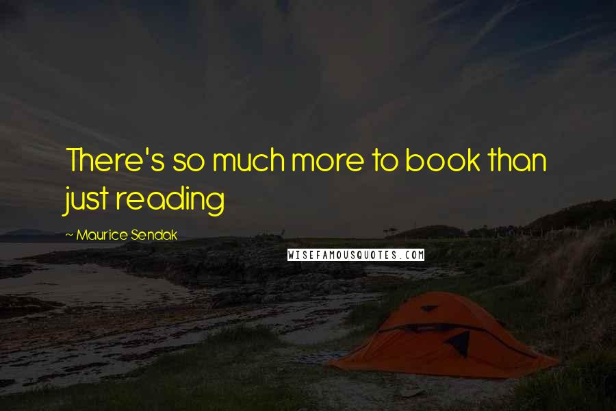 Maurice Sendak Quotes: There's so much more to book than just reading