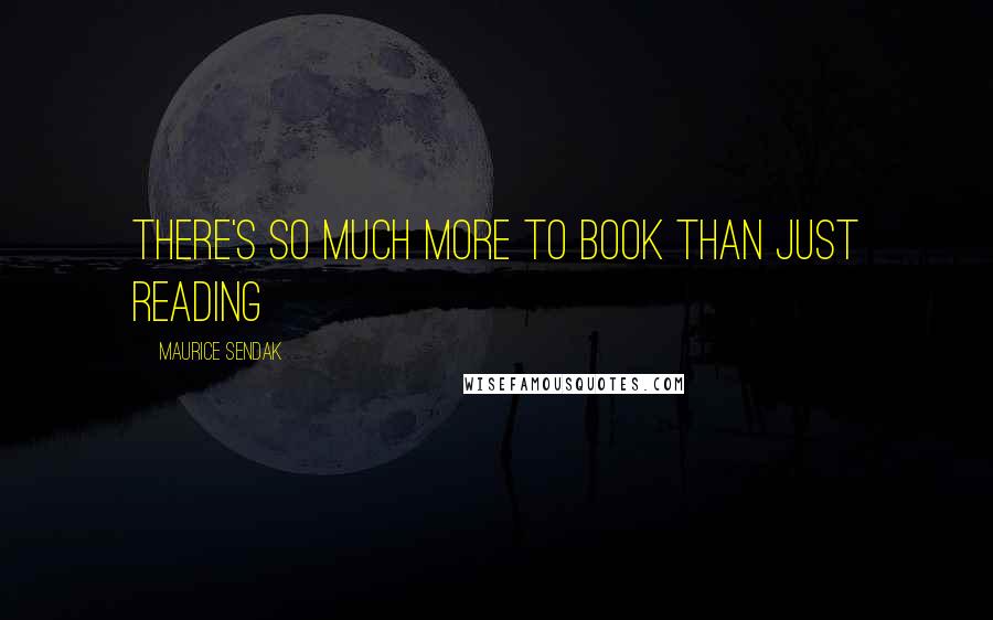 Maurice Sendak Quotes: There's so much more to book than just reading