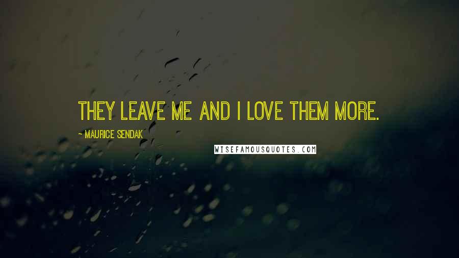 Maurice Sendak Quotes: They leave me and I love them more.