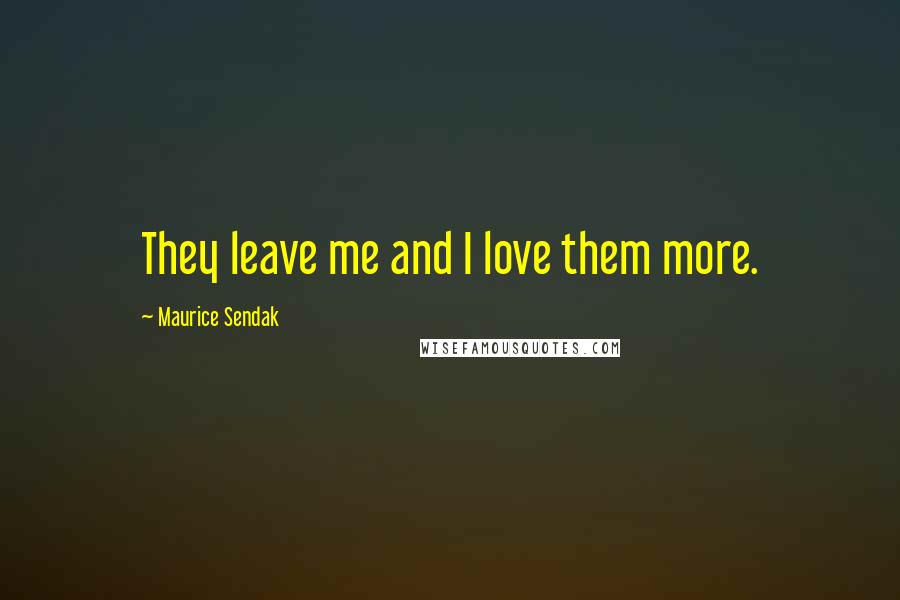 Maurice Sendak Quotes: They leave me and I love them more.