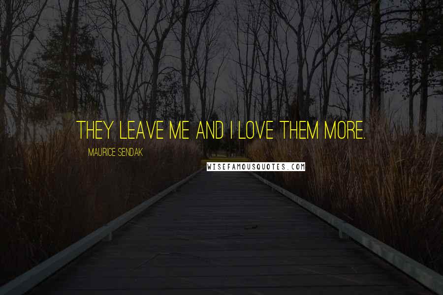 Maurice Sendak Quotes: They leave me and I love them more.