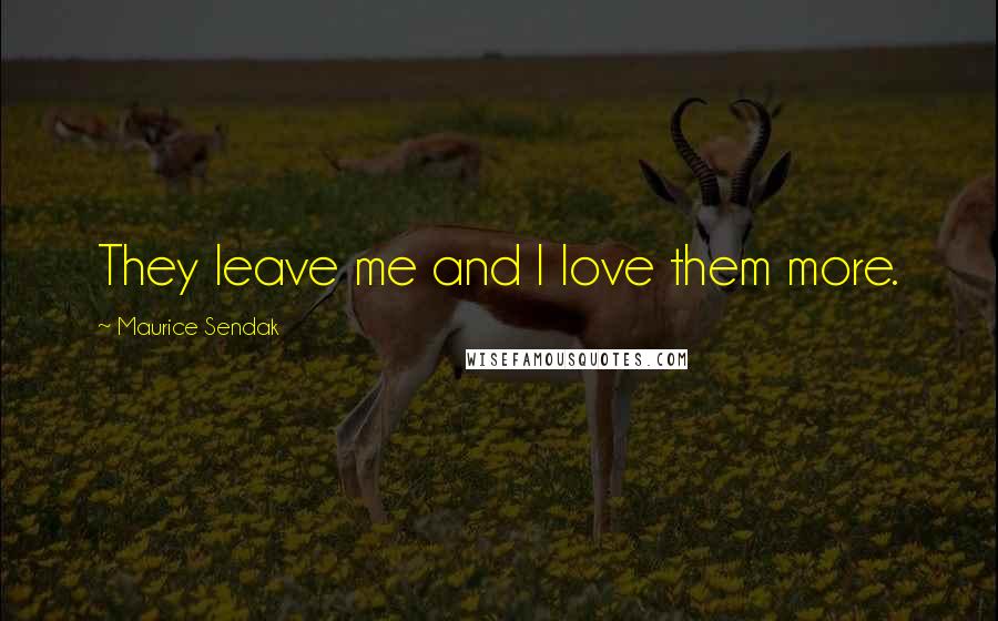 Maurice Sendak Quotes: They leave me and I love them more.