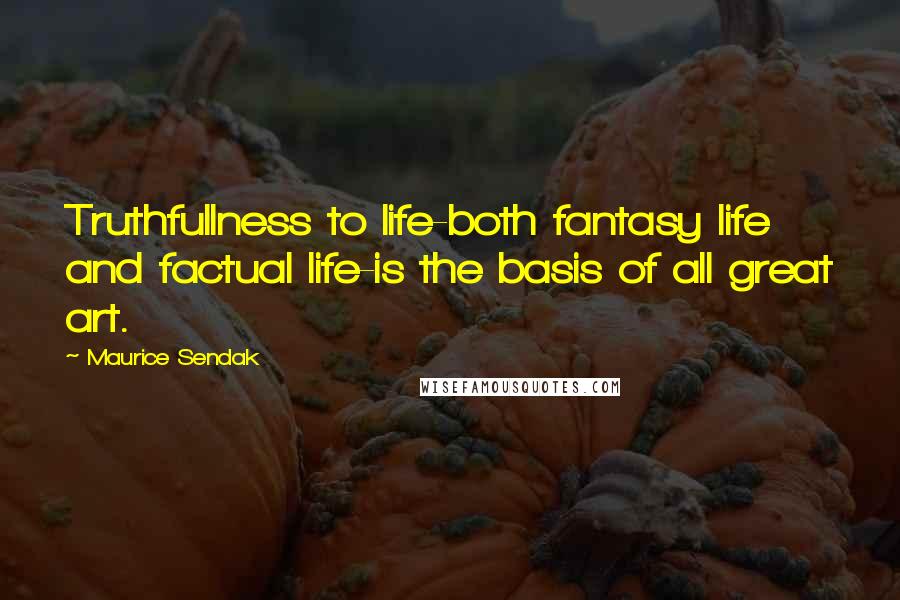 Maurice Sendak Quotes: Truthfullness to life-both fantasy life and factual life-is the basis of all great art.