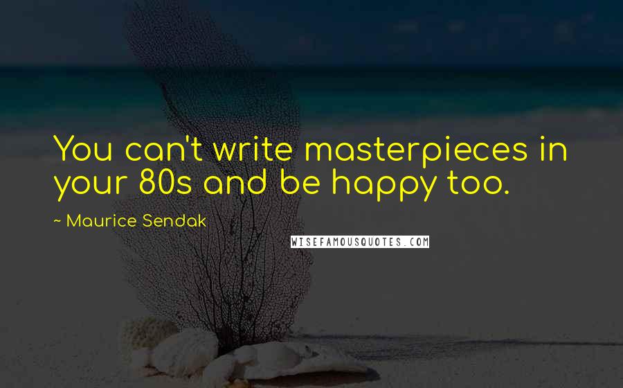 Maurice Sendak Quotes: You can't write masterpieces in your 80s and be happy too.