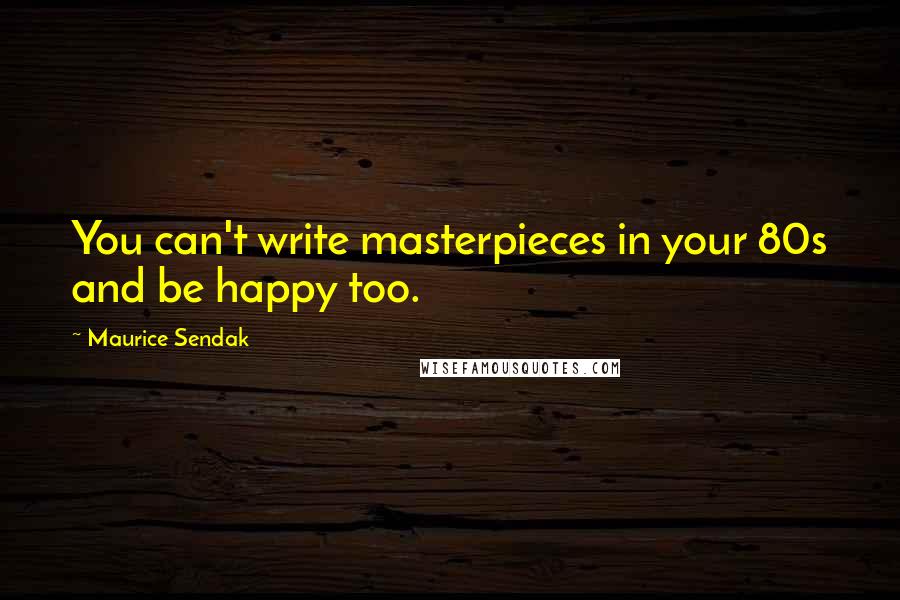 Maurice Sendak Quotes: You can't write masterpieces in your 80s and be happy too.