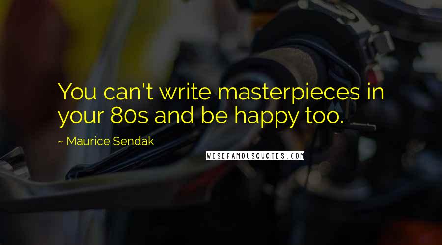 Maurice Sendak Quotes: You can't write masterpieces in your 80s and be happy too.