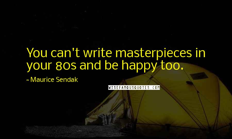 Maurice Sendak Quotes: You can't write masterpieces in your 80s and be happy too.