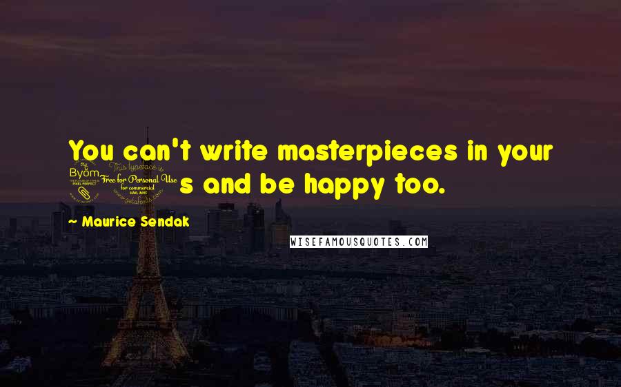 Maurice Sendak Quotes: You can't write masterpieces in your 80s and be happy too.