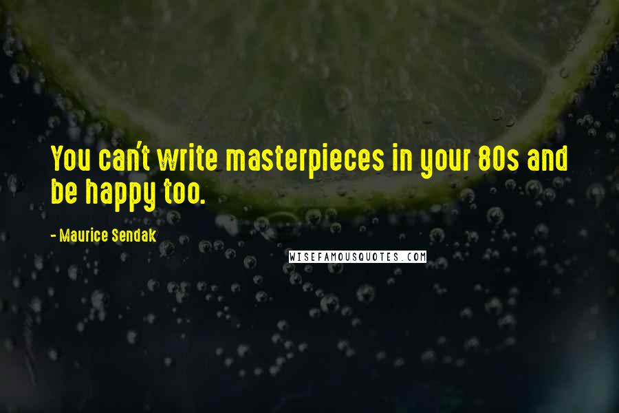 Maurice Sendak Quotes: You can't write masterpieces in your 80s and be happy too.