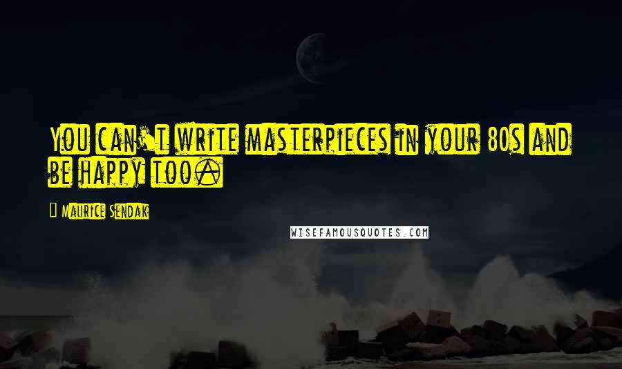 Maurice Sendak Quotes: You can't write masterpieces in your 80s and be happy too.