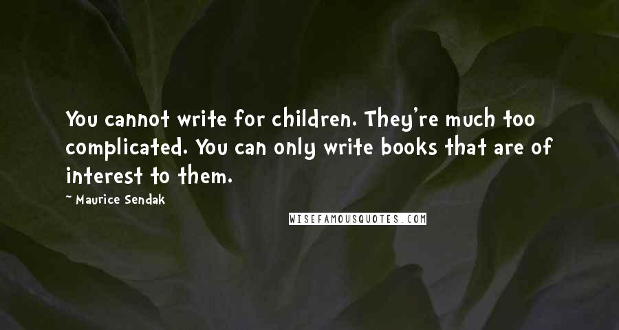 Maurice Sendak Quotes: You cannot write for children. They're much too complicated. You can only write books that are of interest to them.