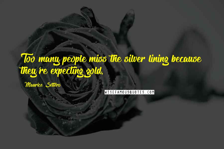 Maurice Setters Quotes: Too many people miss the silver lining because they're expecting gold.