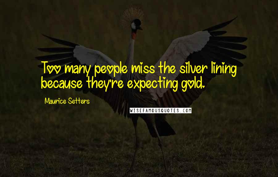 Maurice Setters Quotes: Too many people miss the silver lining because they're expecting gold.